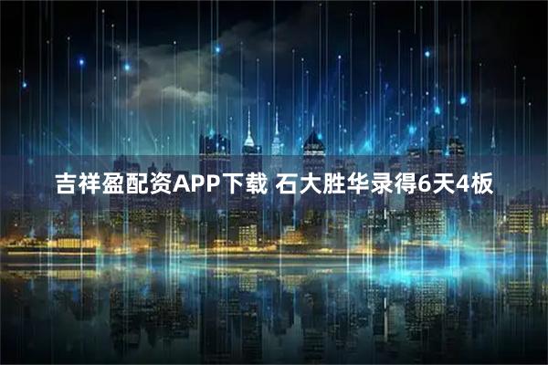 吉祥盈配资APP下载 石大胜华录得6天4板
