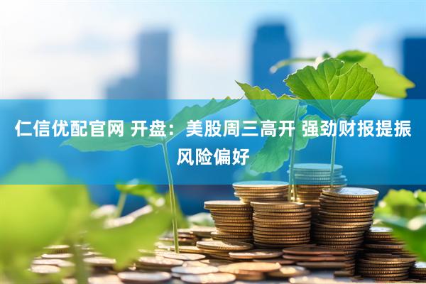 仁信优配官网 开盘：美股周三高开 强劲财报提振风险偏好