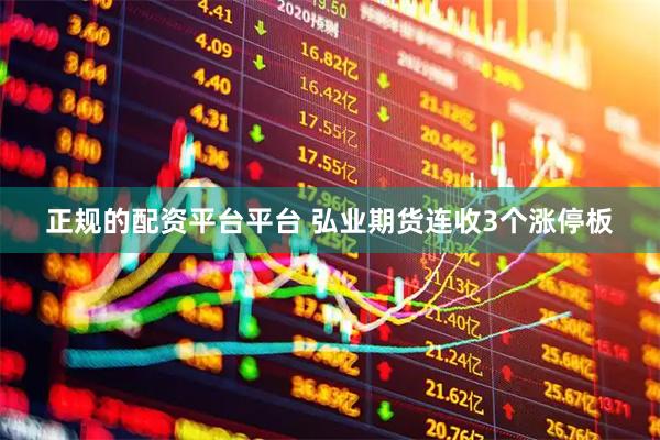 正规的配资平台平台 弘业期货连收3个涨停板