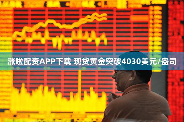 涨啦配资APP下载 现货黄金突破4030美元/盎司