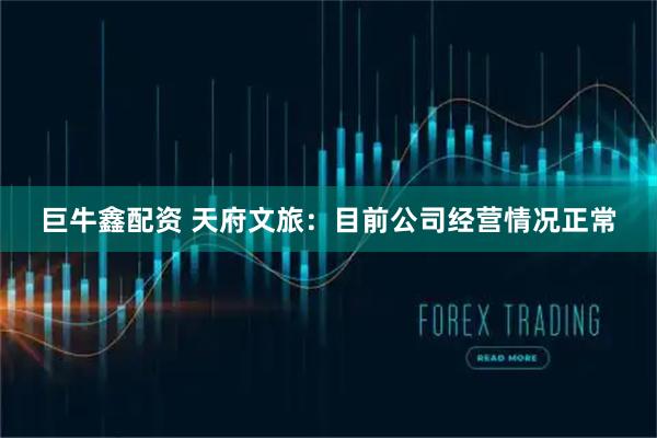 巨牛鑫配资 天府文旅：目前公司经营情况正常