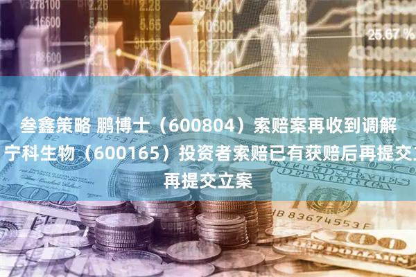 叁鑫策略 鹏博士（600804）索赔案再收到调解书，宁科生物（600165）投资者索赔已有获赔后再提交立案