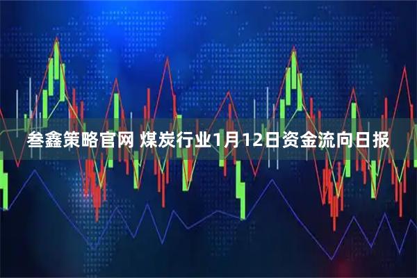 叁鑫策略官网 煤炭行业1月12日资金流向日报