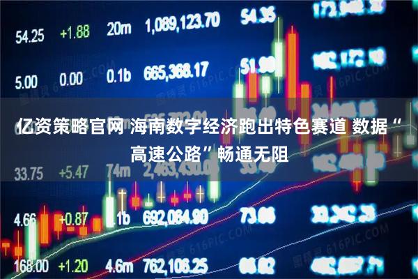 亿资策略官网 海南数字经济跑出特色赛道 数据“高速公路”畅通无阻