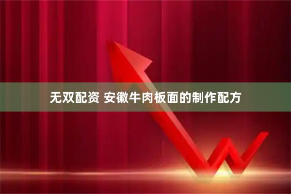 无双配资 安徽牛肉板面的制作配方