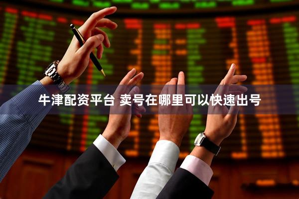 牛津配资平台 卖号在哪里可以快速出号