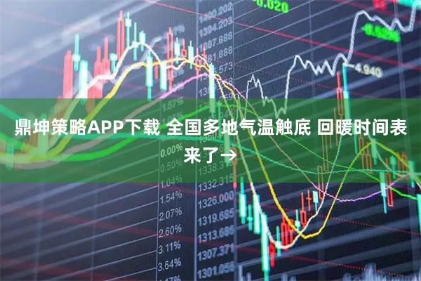 鼎坤策略APP下载 全国多地气温触底 回暖时间表来了→
