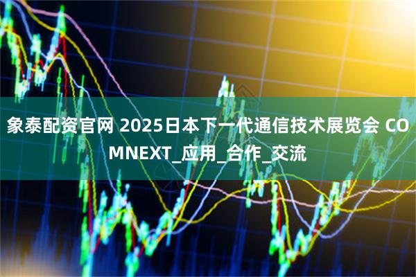 象泰配资官网 2025日本下一代通信技术展览会 COMNEXT_应用_合作_交流