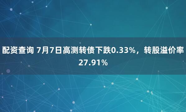 配资查询 7月7日高测转债下跌0.33%，转股溢价率27.91%