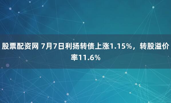 股票配资网 7月7日利扬转债上涨1.15%，转股溢价率11.6%