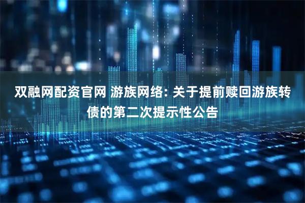 双融网配资官网 游族网络: 关于提前赎回游族转债的第二次提示性公告