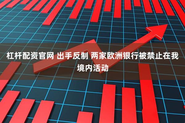 杠杆配资官网 出手反制 两家欧洲银行被禁止在我境内活动
