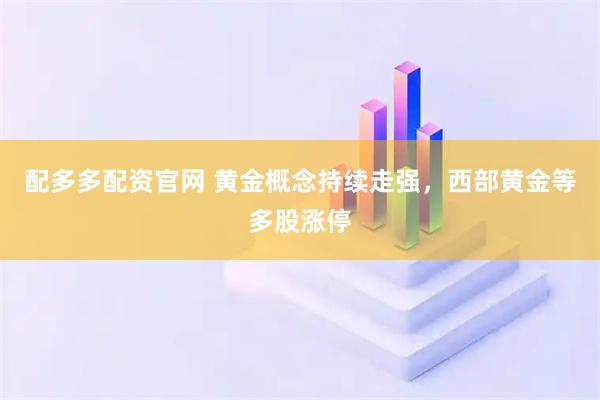 配多多配资官网 黄金概念持续走强，西部黄金等多股涨停