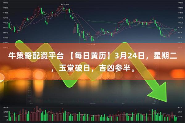 牛策略配资平台 【每日黄历】3月24日，星期二，玉堂破日，吉凶参半。